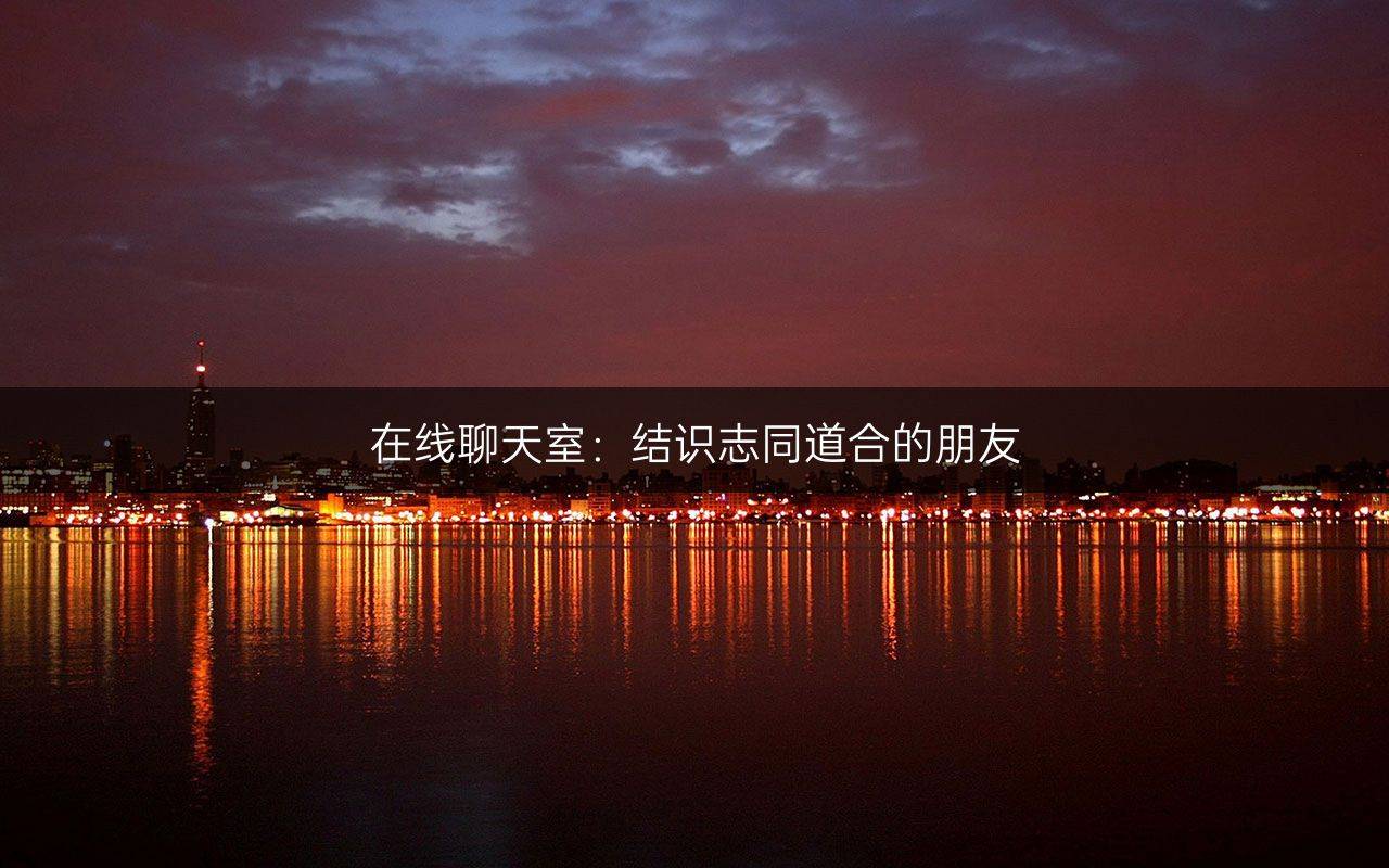 在线聊天室：结识志同道合的朋友
