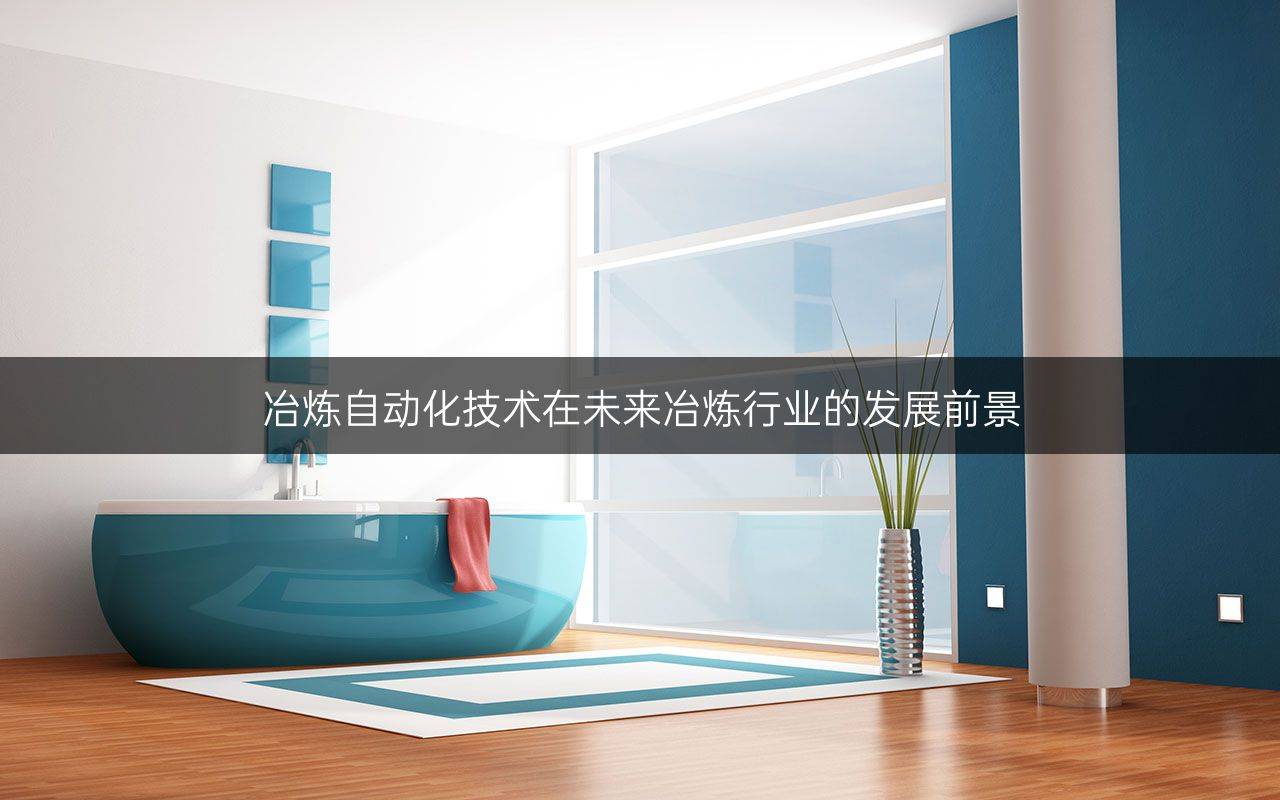 冶炼自动化技术在未来冶炼行业的发展前景