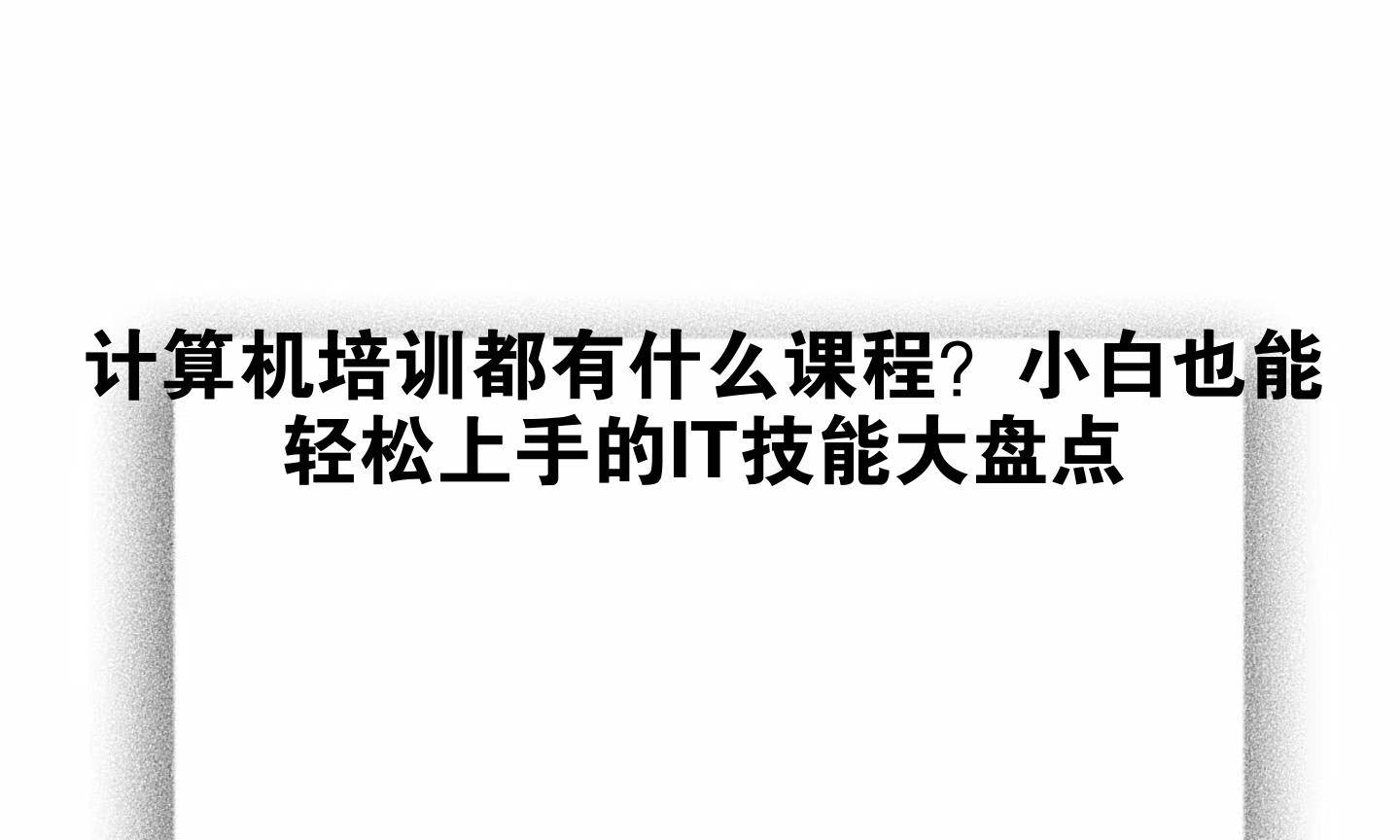 计算机培训都有什么课程?小白也能轻松上手的IT技能大盘点_学完