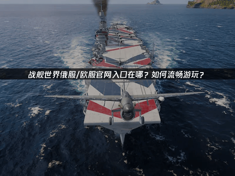 国际服战舰世界俄服欧服官网访问与网络优化全攻略