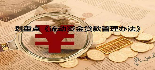 《流动资金贷款管理办法》（逐字逐句学习并划重点）