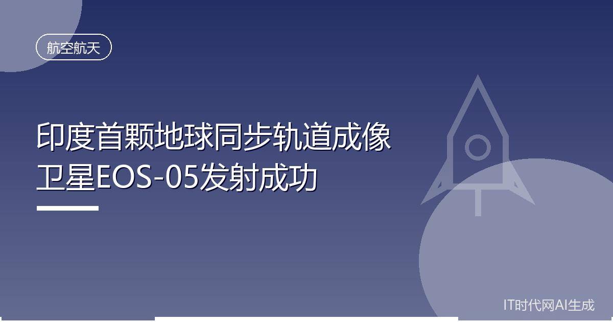 印度首颗地球同步轨道成像卫星EOS-05发射成功