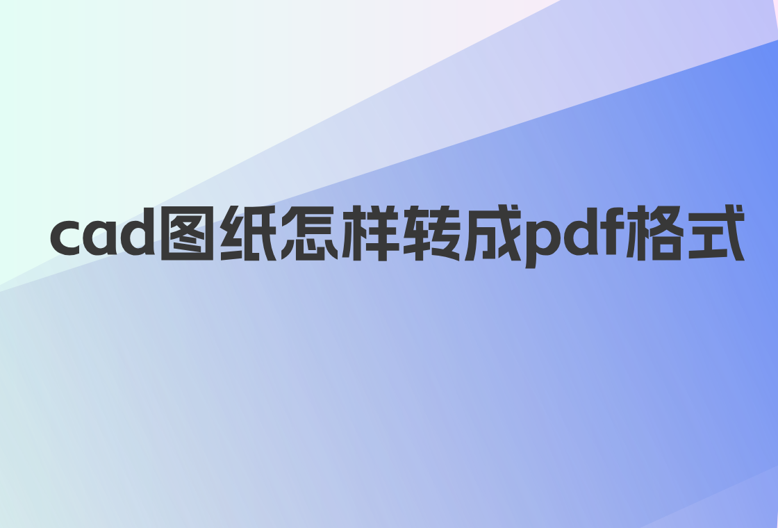 cad圖紙怎樣轉成pdf格式?4個高效轉換工具_文件_to_軟件