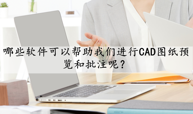 哪些軟件可以幫助我們進行cad圖紙預覽和批註呢?_用戶