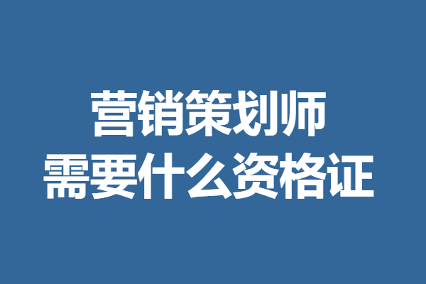 營銷策劃師證在哪報名考核 營銷策劃師需要什麼資格證