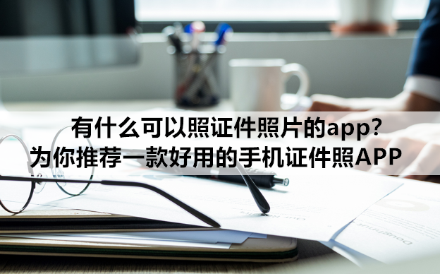 有什麼可以照證件照片的app?推薦一款好用的手機證件