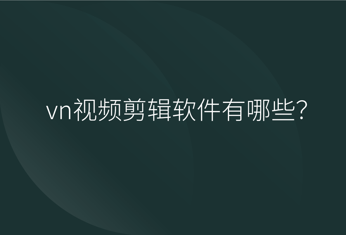 vn視頻剪輯軟件有哪些?一分鐘分享5款軟件_功能_工具