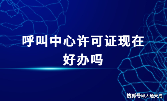 呼叫中心許可證現在好辦嗎?為什麼?_服務_企業_經營