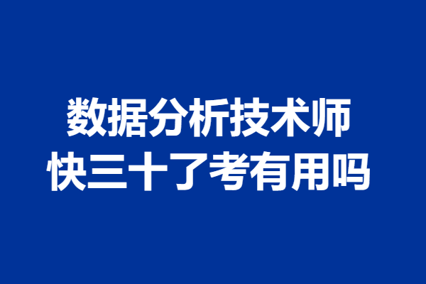 考数据分析技术师证考哪些内容 快三十了考有用吗