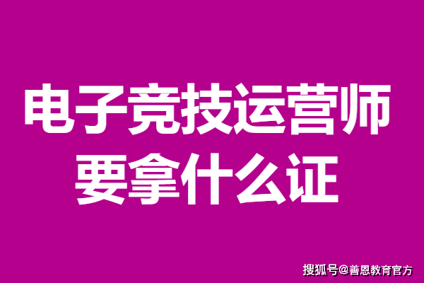 电子竞技运营师证怎么报名 电子竞技运营师要拿什么证