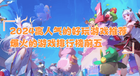 2024高人气的好玩游戏推荐爆火的游戏排行榜前五