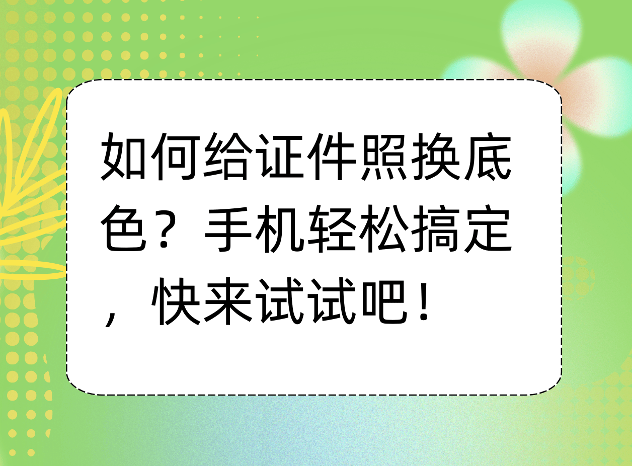 如何给证件照换底色?三种方法轻松搞定,快来试试吧!_背景_手机_照片