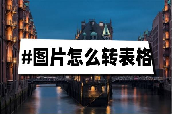 图片怎么转表格?这四款软件助你解决这个问题!
