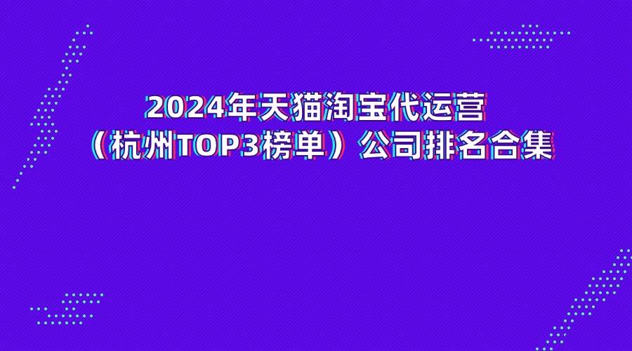 2024年天猫淘宝代运营(杭州top3榜单)公司排名合集