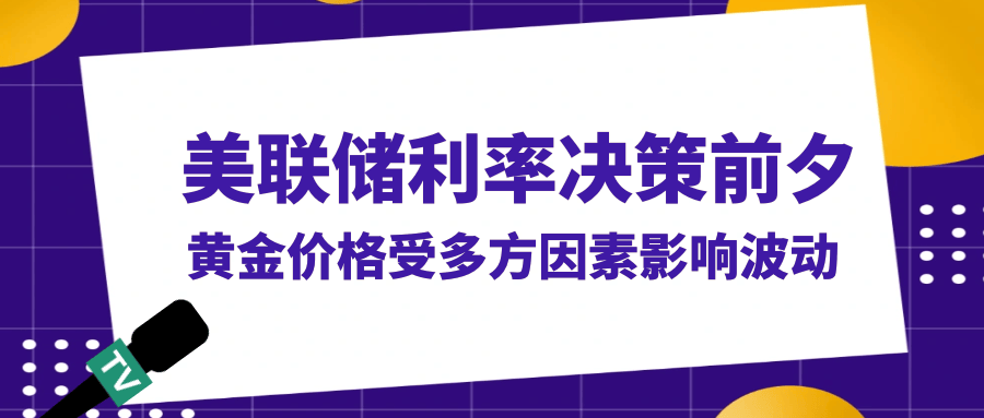 美联储利率决策前夕，黄金价格受多方因素影响波动