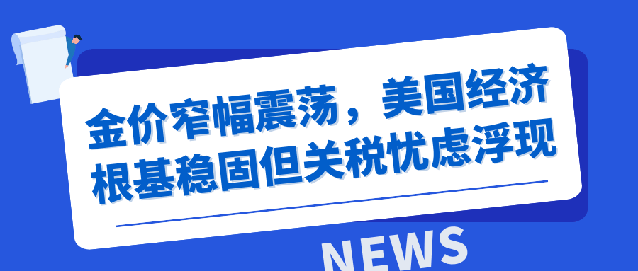 金价窄幅震荡，美国经济根基稳固但关税忧虑浮现