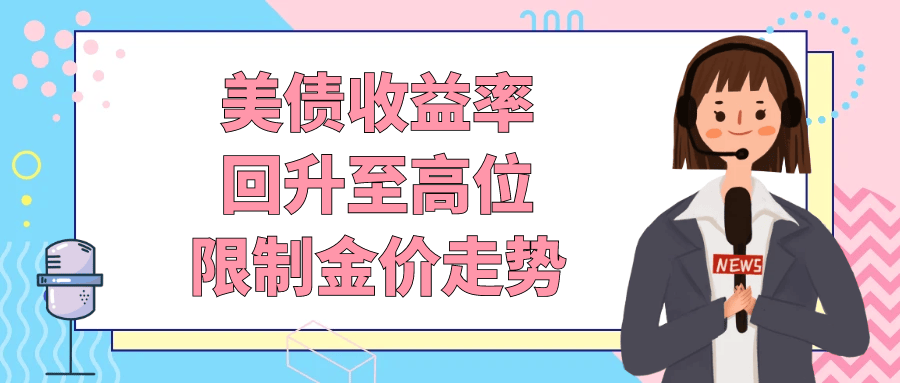 美债收益率回升至高位，限制金价走势