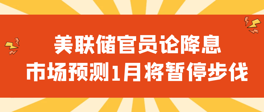 美联储官员论降息，市场预测1月将暂停步伐