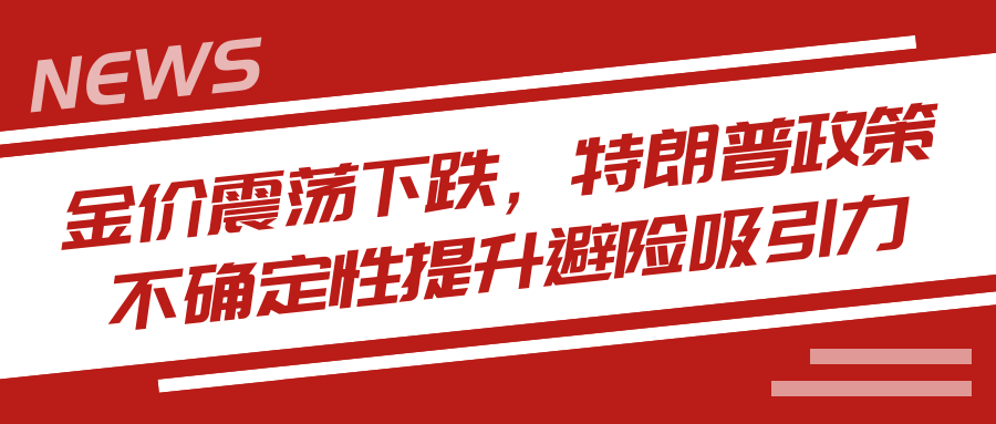 金价震荡下跌，特朗普政策不确定性提升避险吸引力