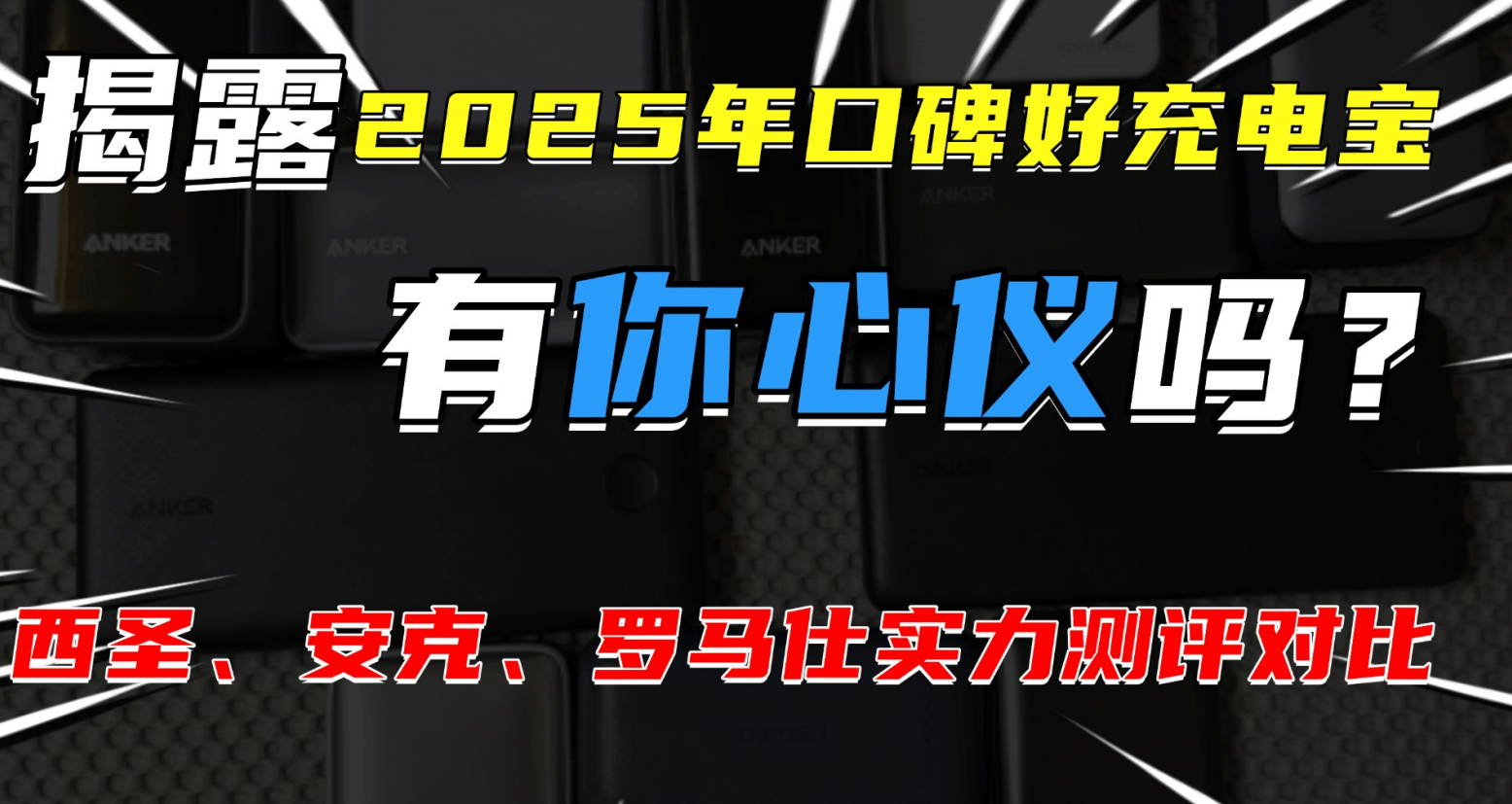 手机充电宝哪个牌子好?实力测评西圣、罗马仕、安克充电宝怎么样