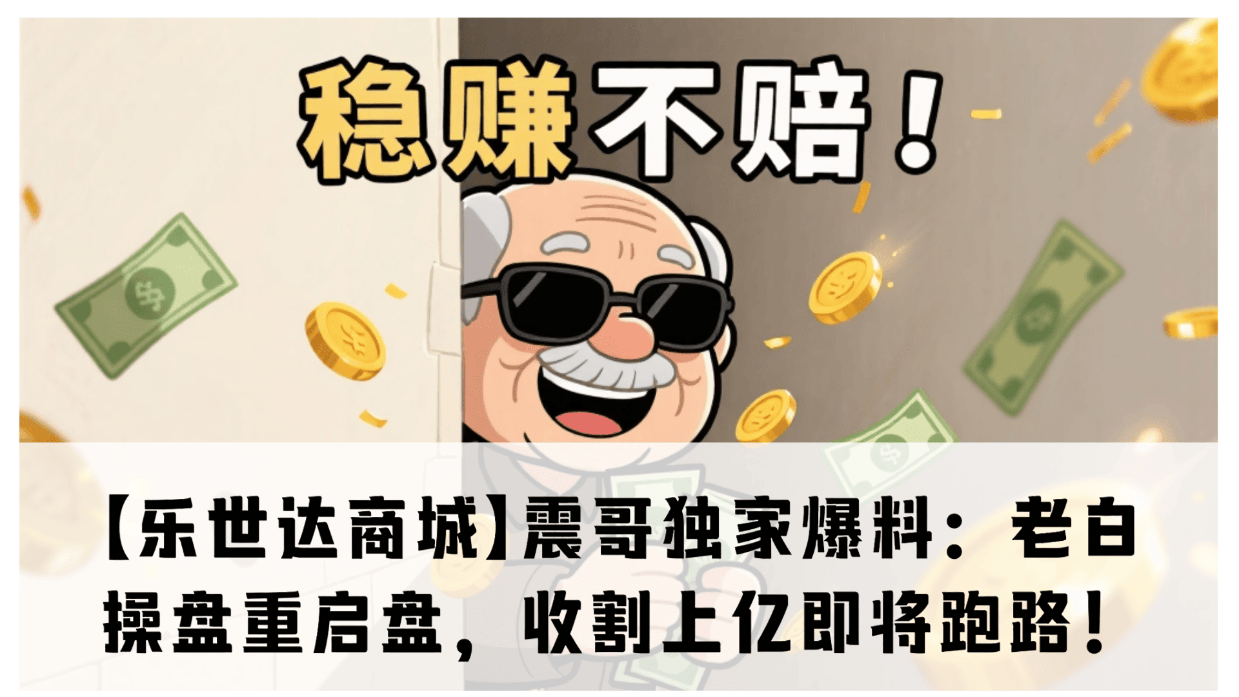 【乐世达商城】震哥独家爆料：老白操盘重启盘，收割上亿即将跑路