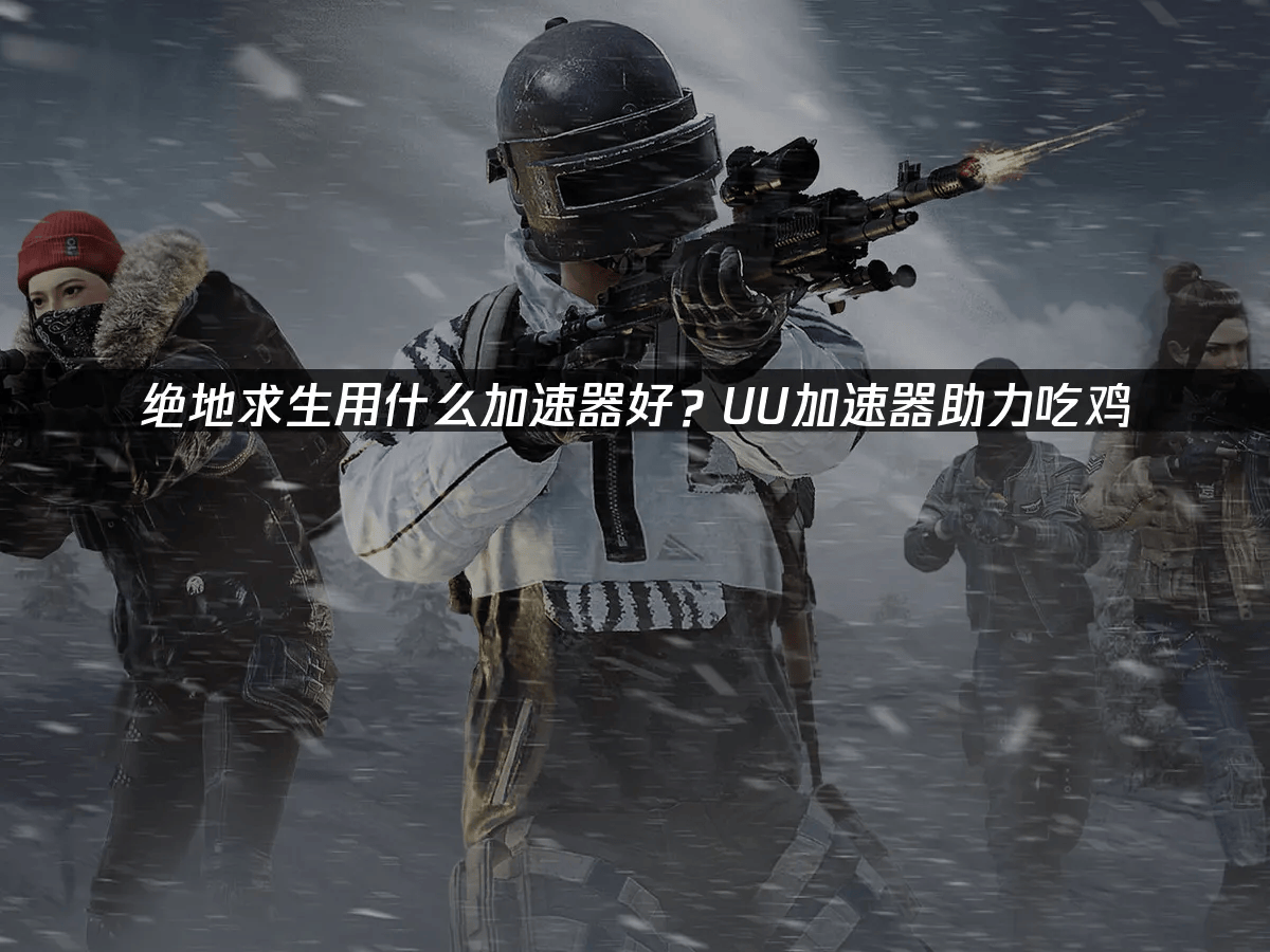绝地求生用什么加速器好？UU加速器助力吃鸡