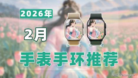 【26年2月智能手表推荐清单】教父级智能手环选购指南！浪漫生活在腕间上得以延续！