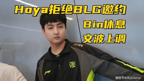 Hoya主动拒绝BLG邀约！Bin暂离赛场休息2周，文波上调一队打首发