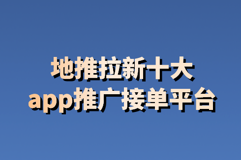 盤點十大地推拉新app推廣接單平臺_資源_的項目_朋友