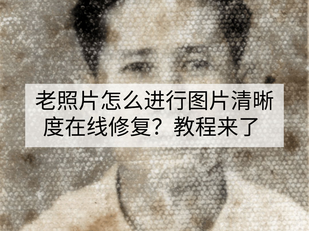 老照片怎么进行图片清晰度在线修复?教程来了