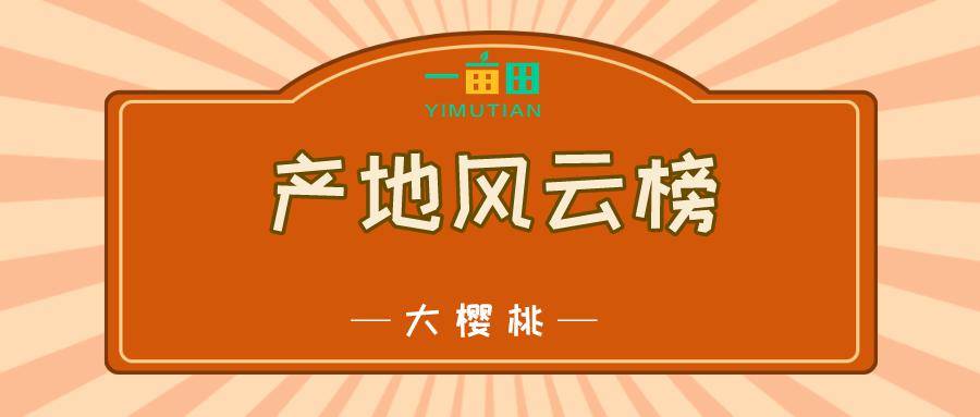 大樱桃即将上市哪个产区竞争力最高一亩田大樱桃产地风云榜揭秘