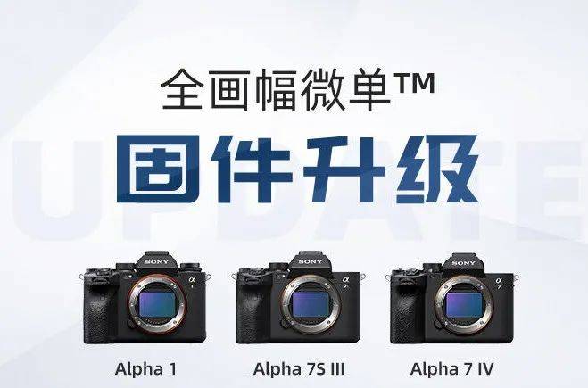 sony固件升级a1a7s3a7m4全画幅微单迎来新功能进一步优化拍摄功能和