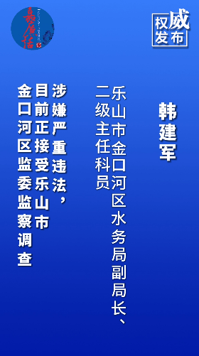 乐山市金口河区水务局副局长,二级主任科员韩建军接受监察调查