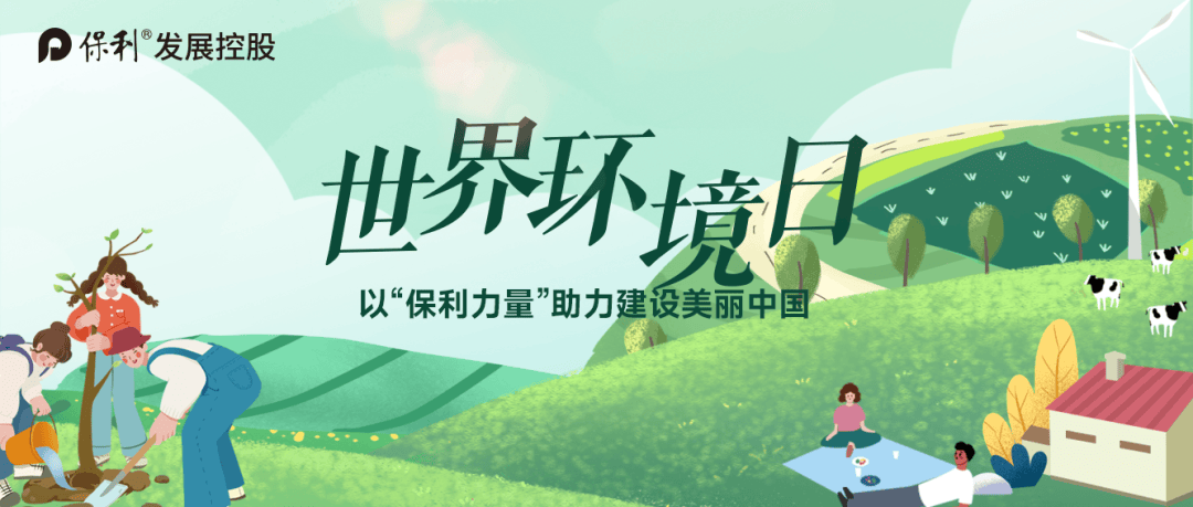 世界环境日丨践行可持续发展,以"保利力量"助力建设美丽中国