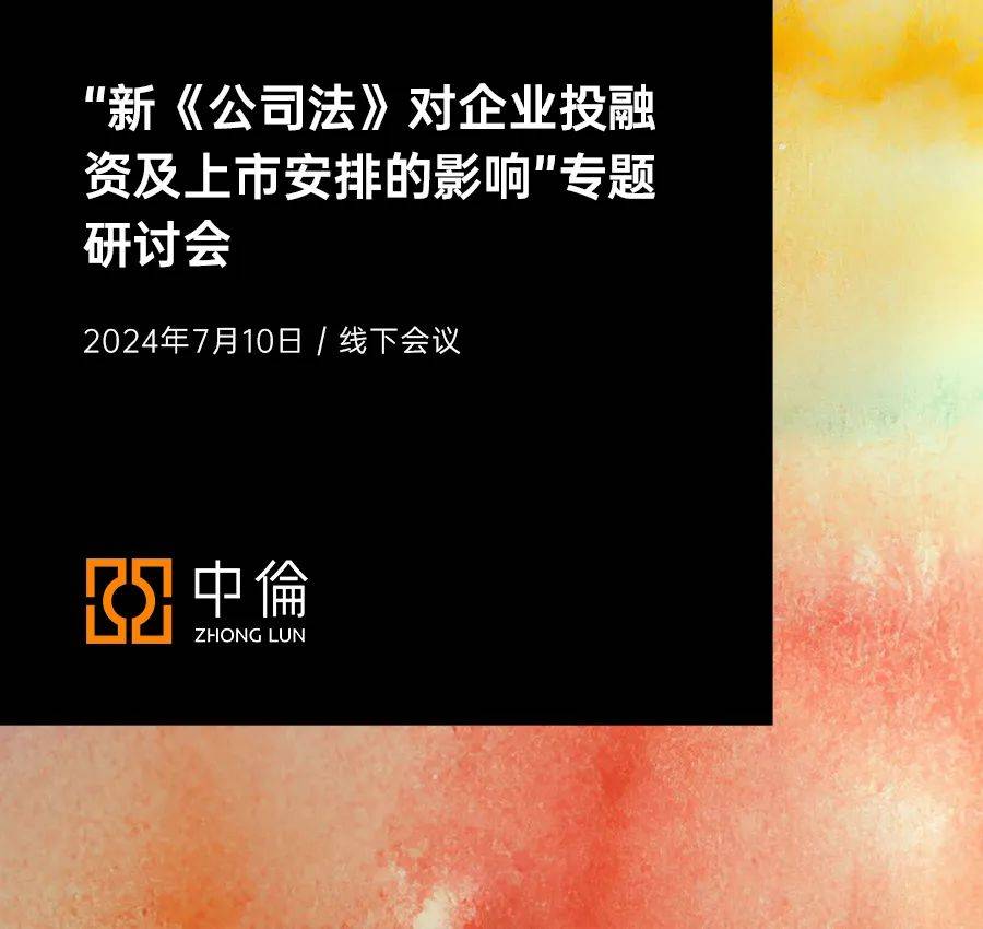 中伦邀请丨“新《公司法》对企业投融资及上市安排的影响”专题研讨会_活动_时间_会议