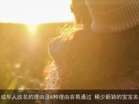 成年人改名的理由这6种理由容易通过 稀少新颖的宝宝名