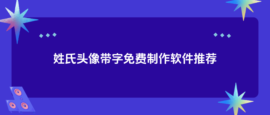 姓氏头像带字图片制作软件免费使用,5款优质推荐让你轻松制作