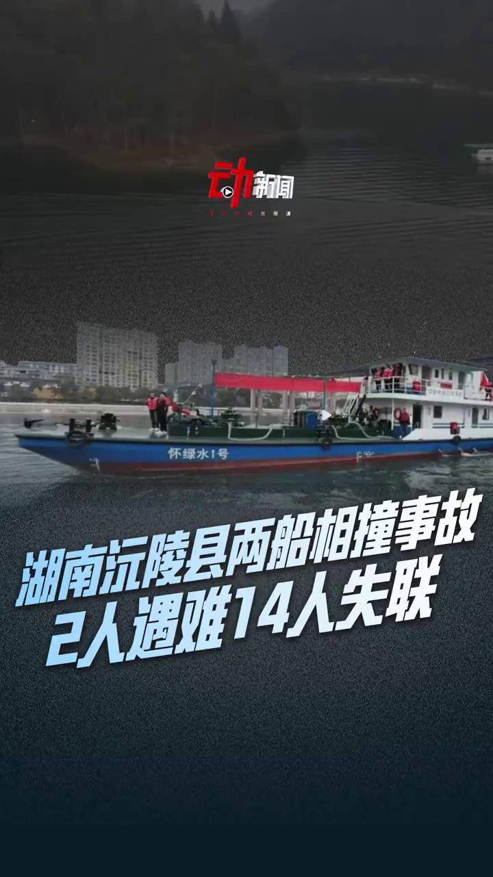 速览湖南沅陵两船相撞事故: 2人遇难14人失联