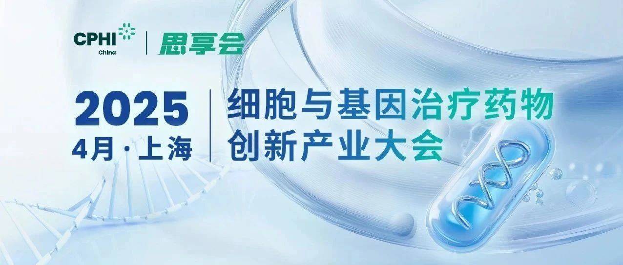 倒计时1周!技术破局+落地攻坚,CPHI思享会-2025细胞与基因治疗药物创新产业大会完整议程重磅发布_议题