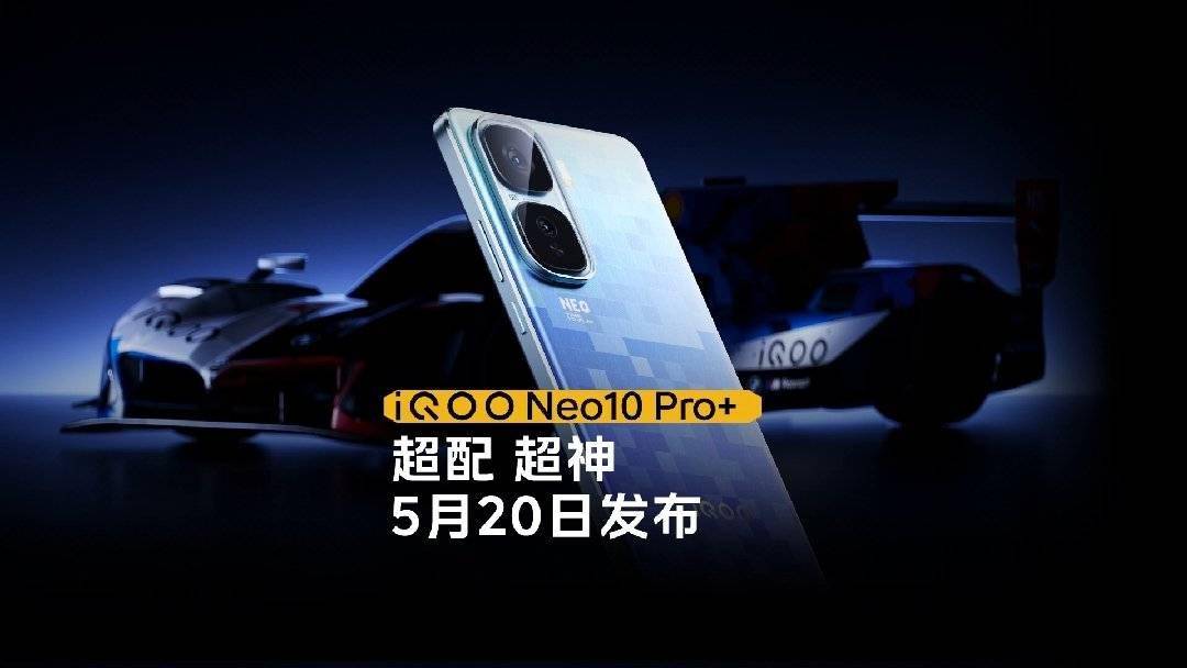 iQOO Neo10 Pro+官宣5月20日发布，号称行业唯一2K屏&骁龙8至尊版