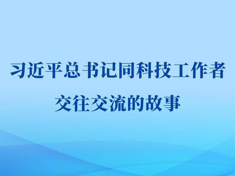 图文故事|习近平总书记同科技工作者交往交流的故事
