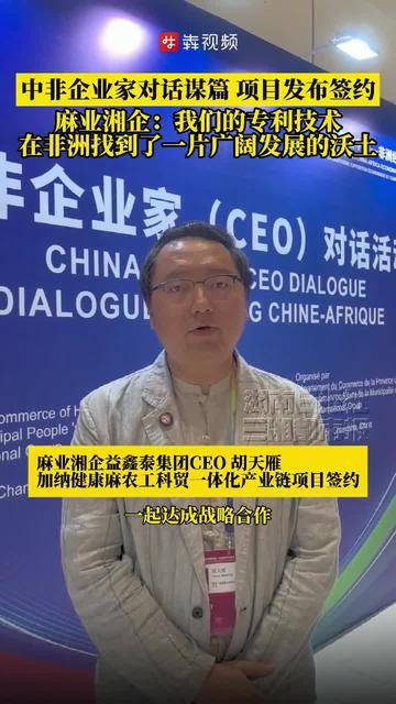 中非企业家对话谋篇、项目发布签约，麻业湘企：我们的专利技术在非洲找到了一片广阔发展的沃土