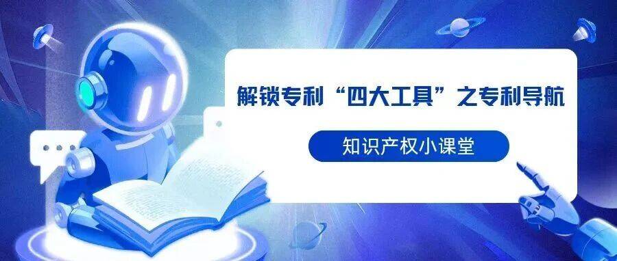 知识产权小课堂|解锁专利“四大工具”之专利导航_分析_技术_宏观决策