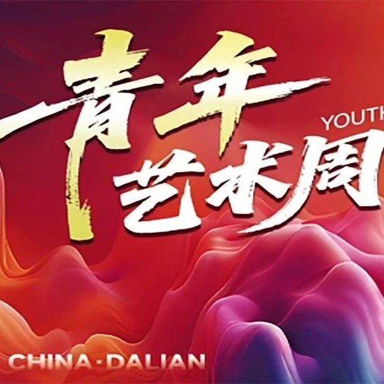 “艺术无界,青年有为”2025大连青年艺术周全攻略_活动_青春_文化