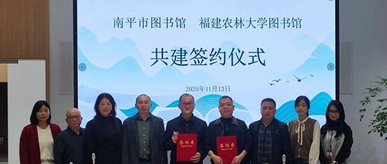 校地携手谱新篇 书香赋能共发展 ——我校图书馆与南平市图书馆签订合作协议_文化_资源_叶扬捷