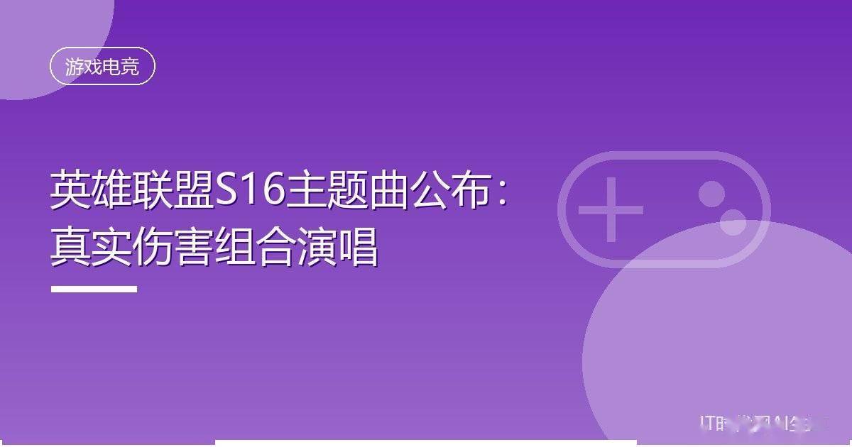 英雄联盟S16主题曲公布：真实伤害组合演唱